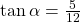  \tan \alpha =\frac{5}{12} 