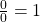  \frac{0}0=1 