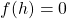  f(h)=0 